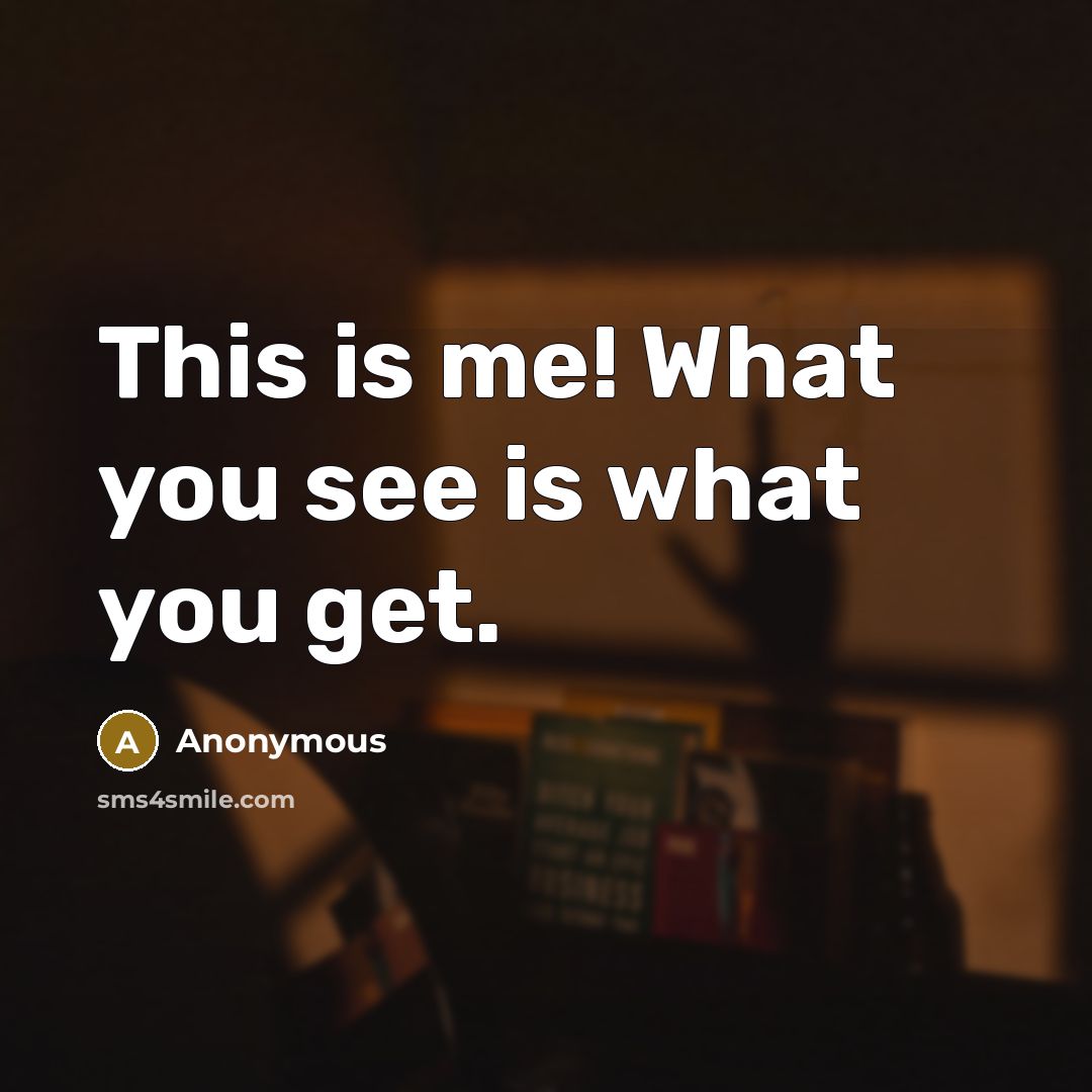 “This is me! What you see is what you get.…” quote by Anonymous