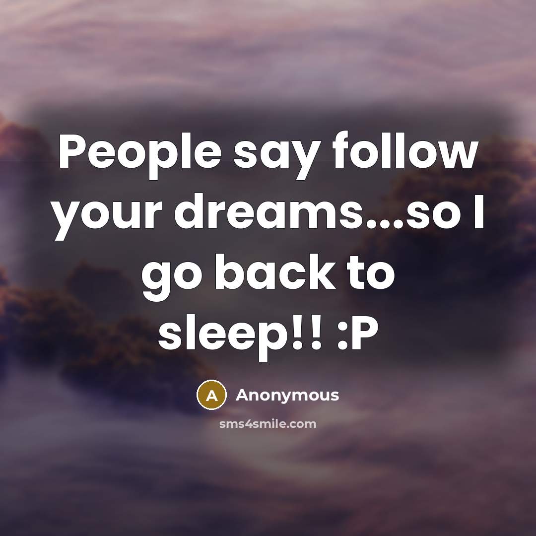 “People say follow your dreams...so I go back to sleep!!…” quote by Anonymous
