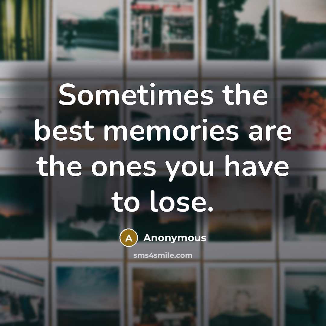 “Sometimes the best memories are the ones you have to…” quote by Anonymous