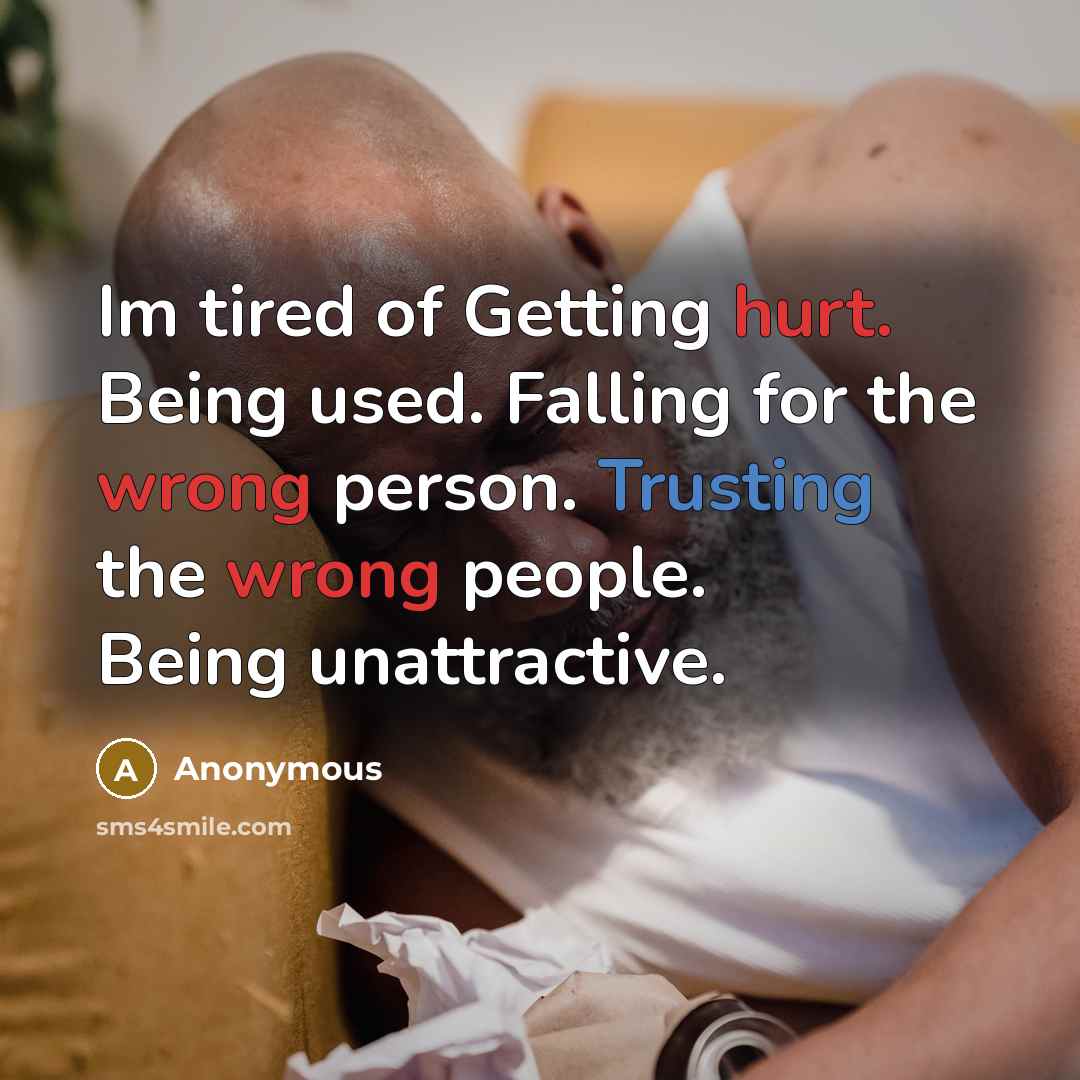 “Im tired of Getting hurt. Being used. Falling for the wrong person. Trusting the wrong people. Being unattractive.” quote by Anonymous