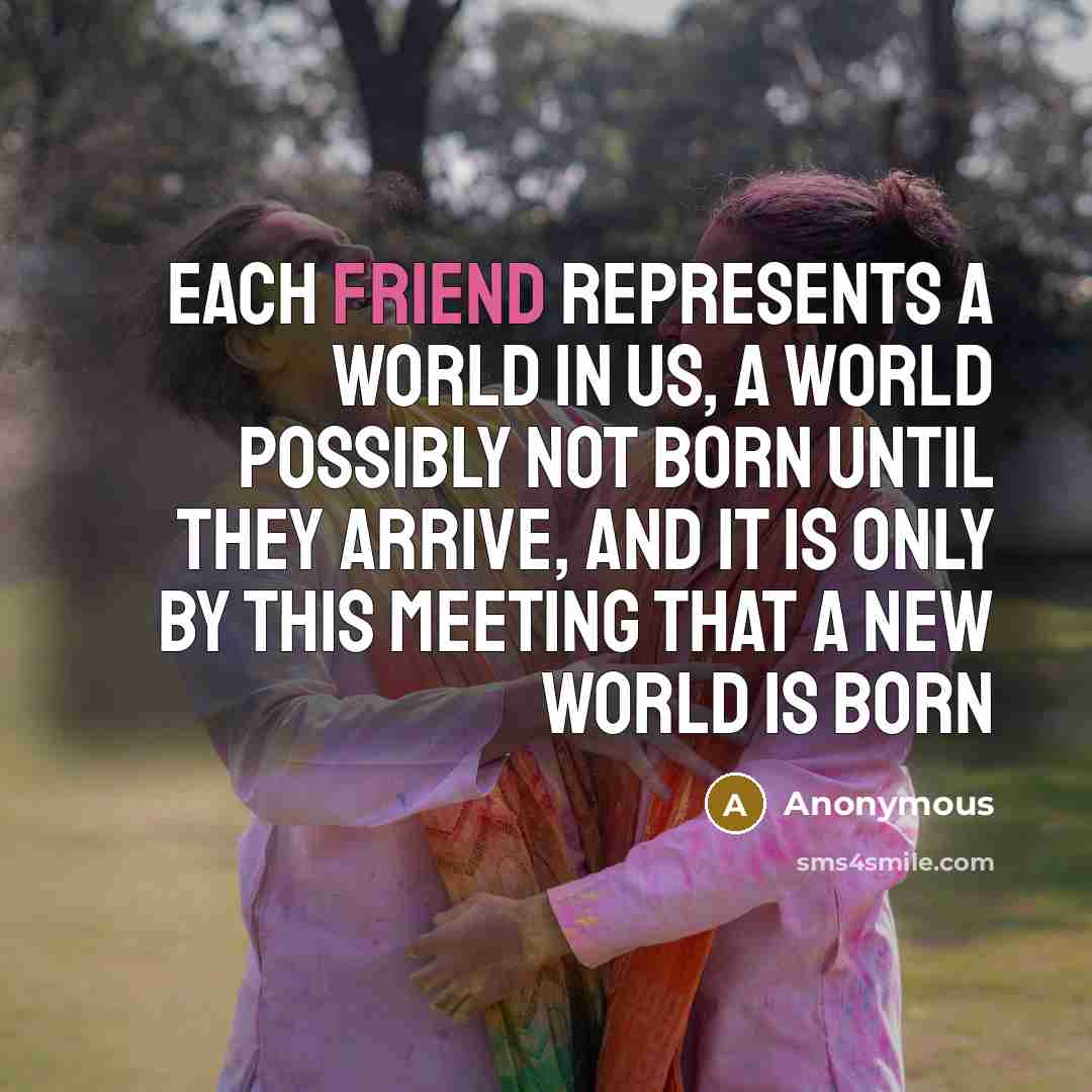 “Each friend represents a world in us, a world possibly…” quote by Anonymous
