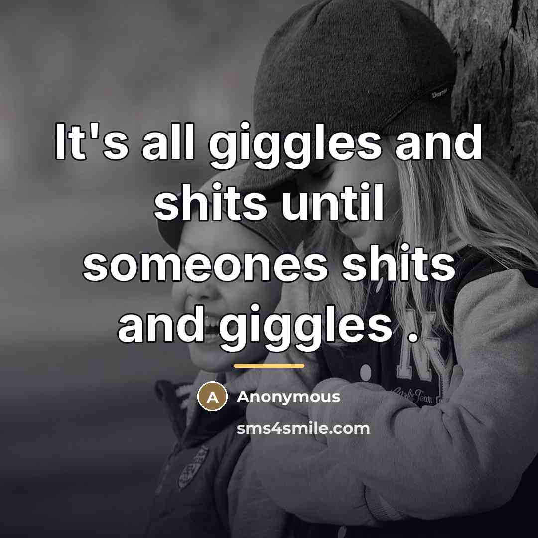 “It's all giggles and shits until someones shits and giggles…” quote by Anonymous