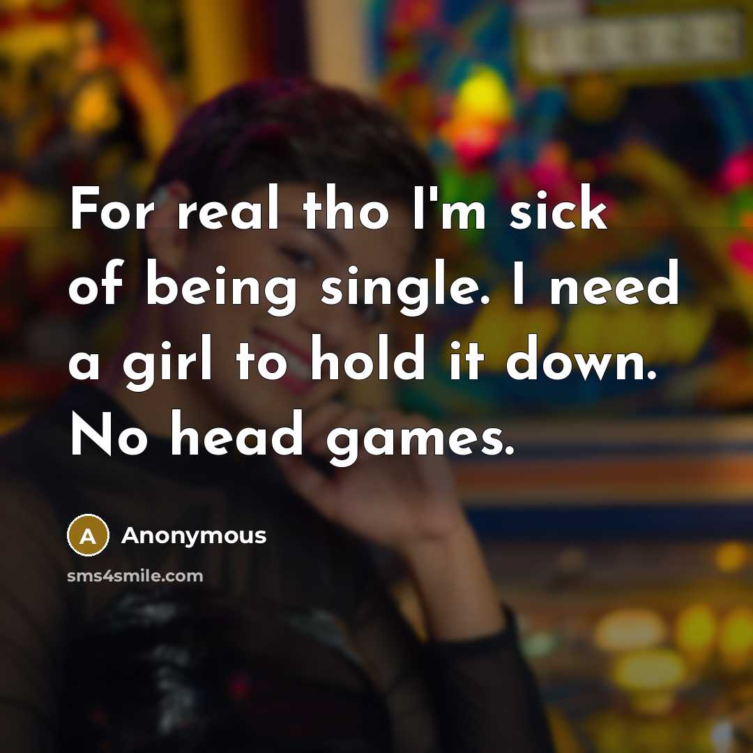 “For real tho I'm sick of being single. I need a girl to hold it down. No head games.” quote by Anonymous