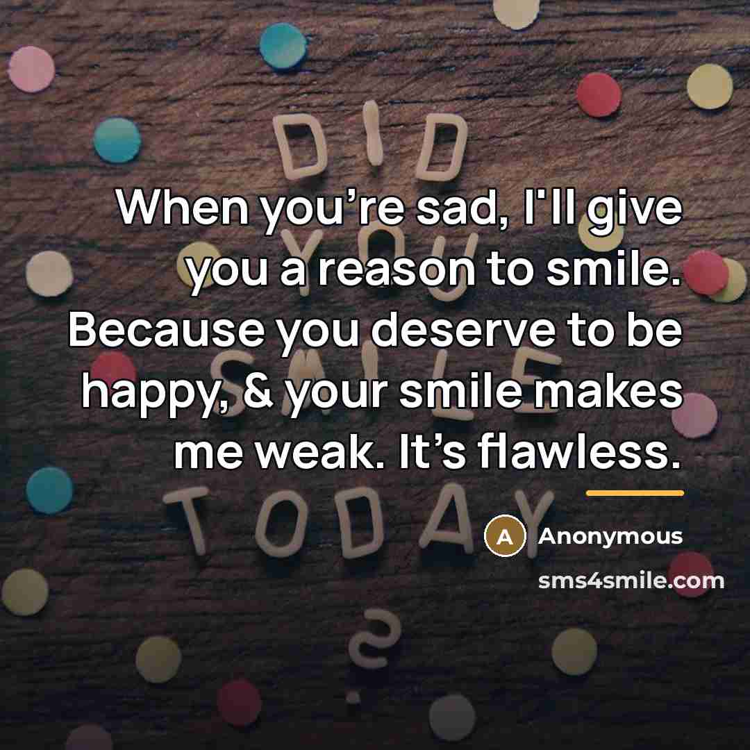 “When you're sad, I'll give you a reason to smile.…” quote by Anonymous