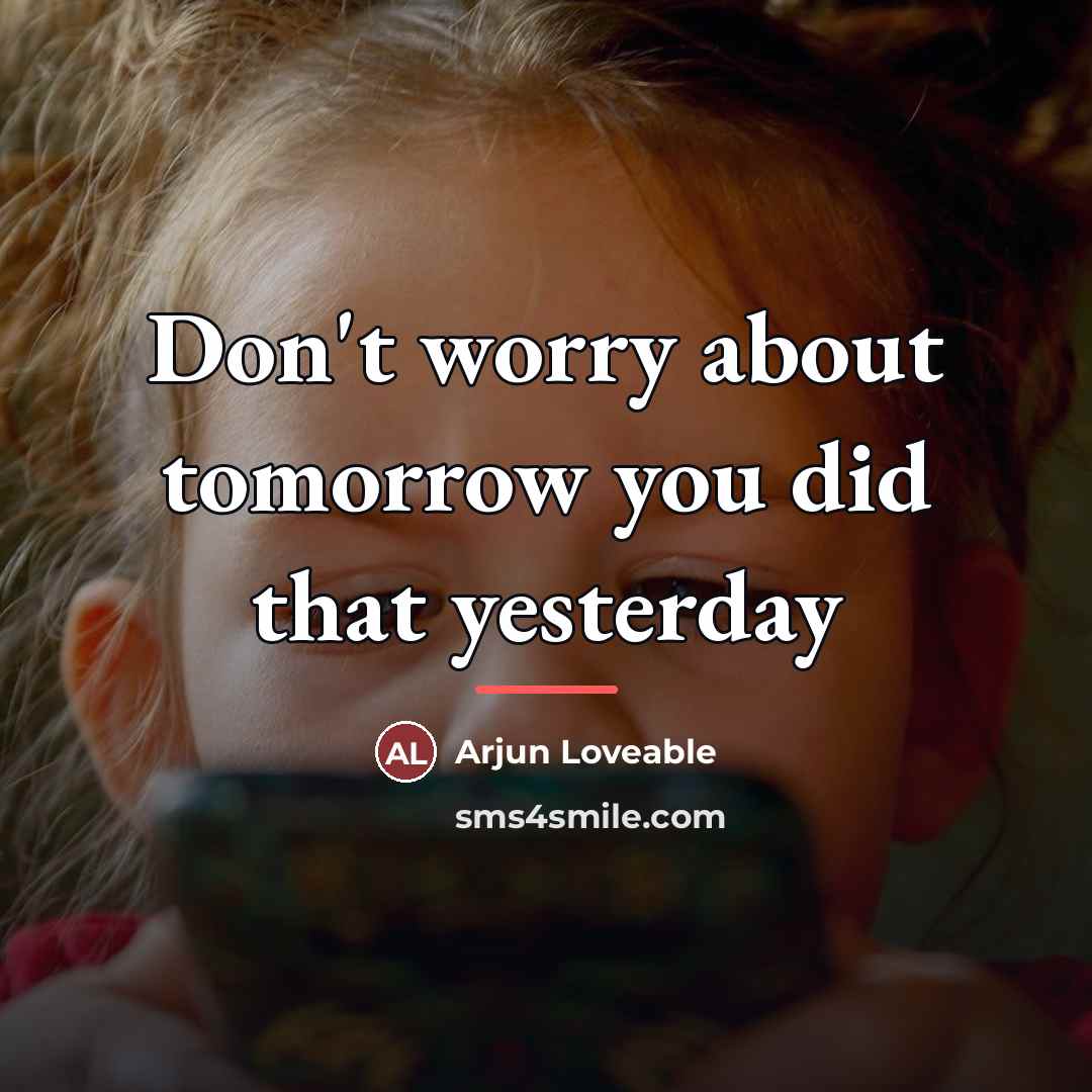“Don't worry about tomorrow you did that yesterday…” quote by Arjun Loveable