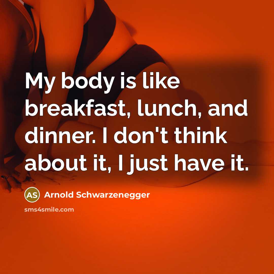 “My body is like breakfast, lunch, and dinner. I don't…” quote by Arnold Schwarzenegger