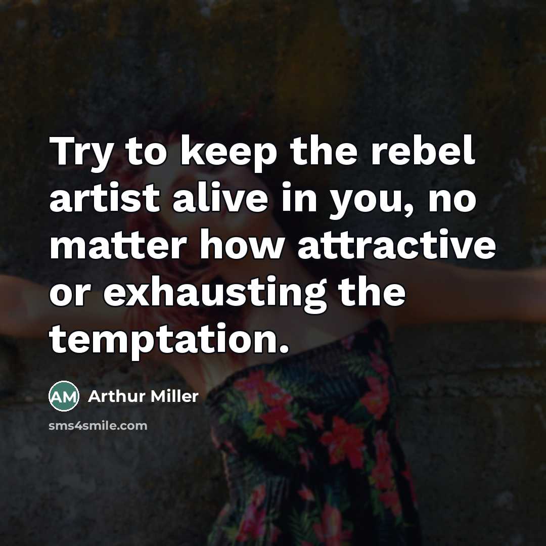 “Try to keep the rebel artist alive in you, no…” quote by Arthur Miller