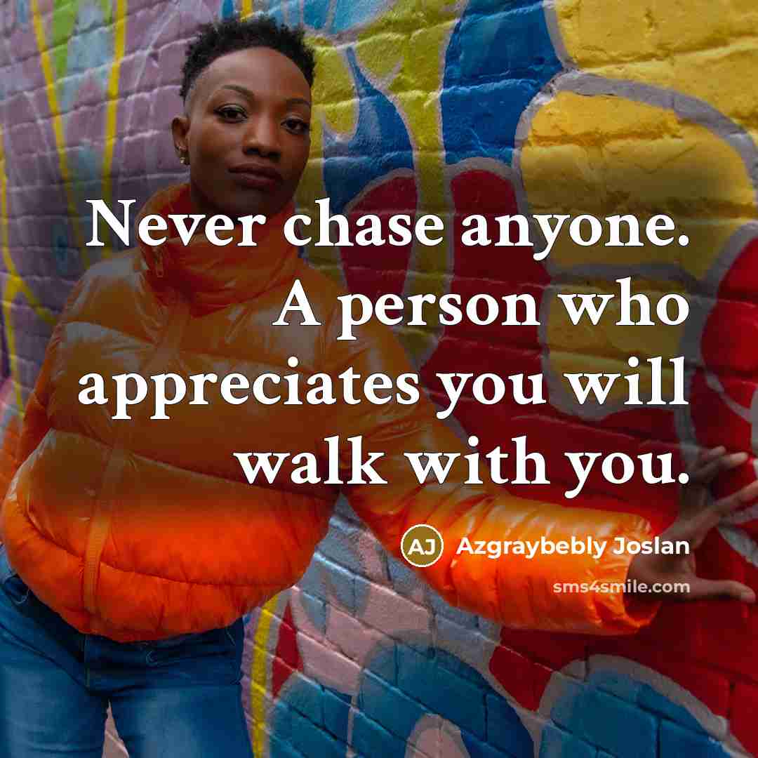 “Never chase anyone. A person who appreciates you will walk…” quote by Azgraybebly Joslan