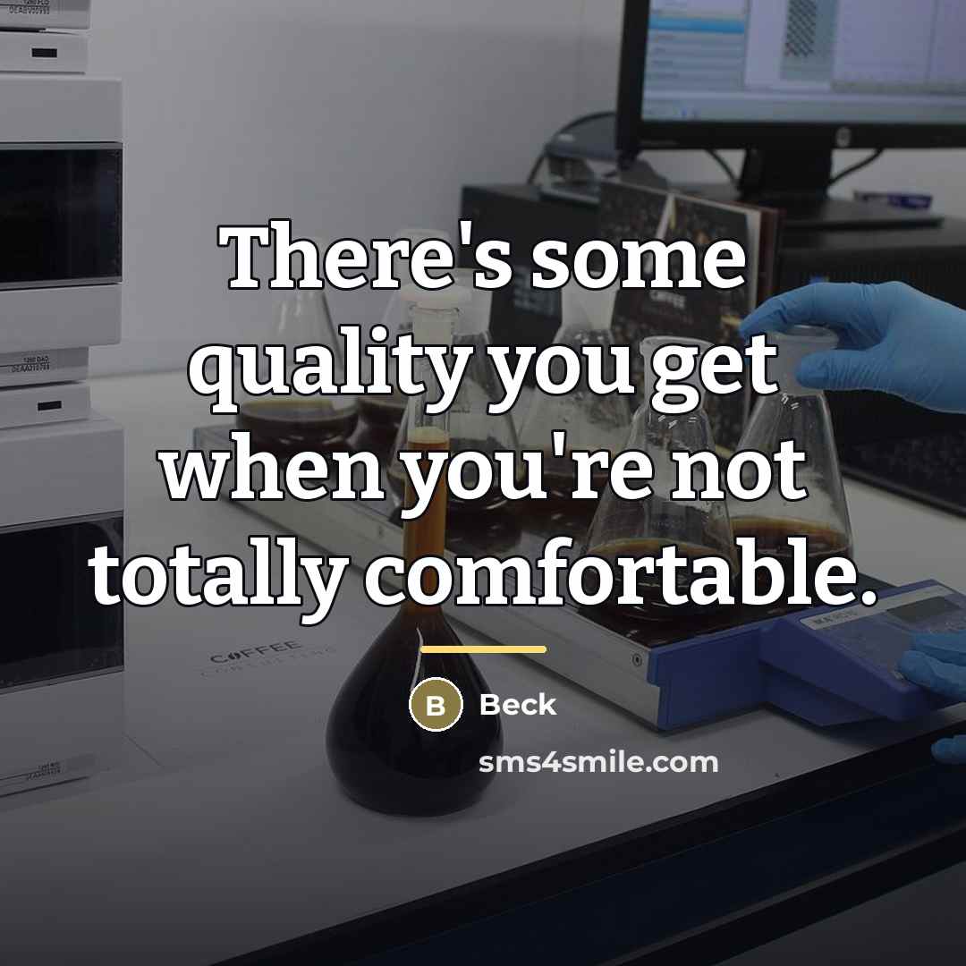“There's some quality you get when you're not totally comfortable.…” quote by Beck