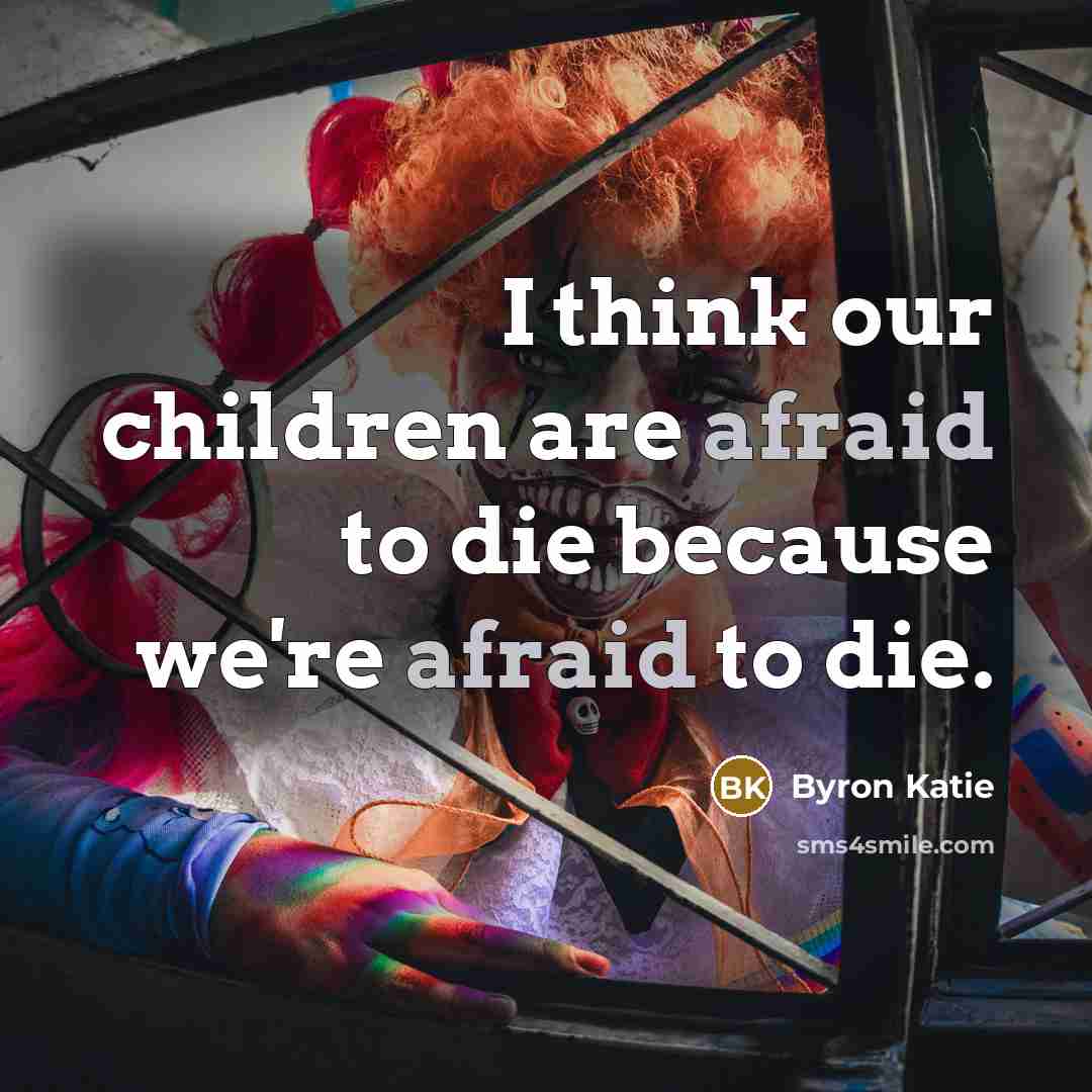 “I think our children are afraid to die because we're…” quote by Byron Katie