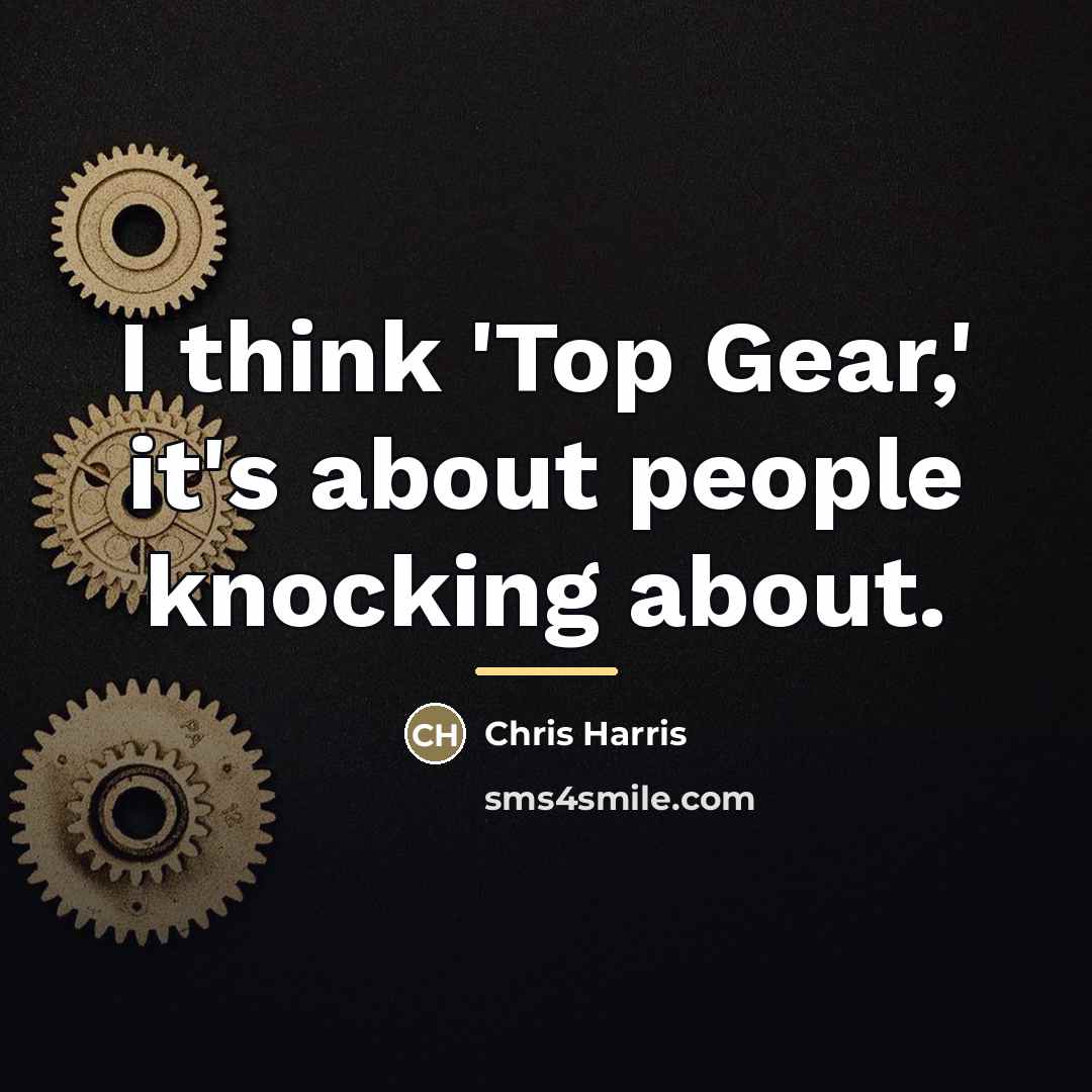 “I think 'Top Gear,' it's about people knocking about.…” quote by Chris Harris