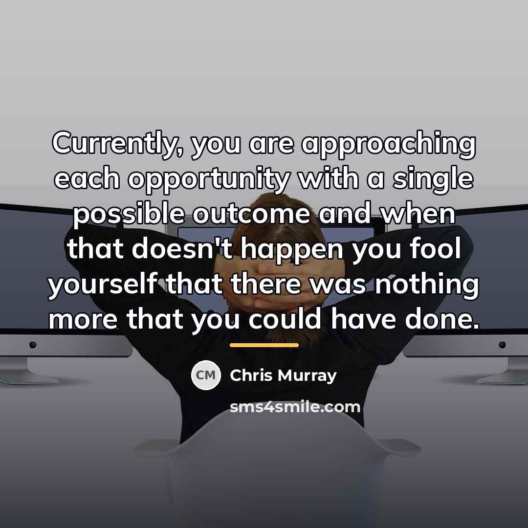 “Currently, you are approaching each opportunity with a single possible…” quote by Chris Murray