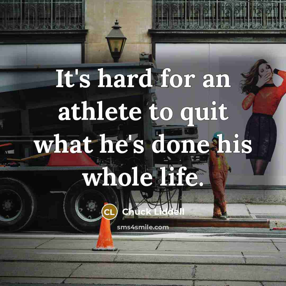 “It's hard for an athlete to quit what he's done his whole life.” quote by Chuck Liddell
