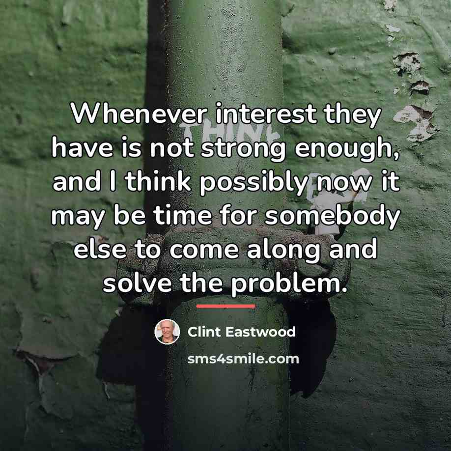 “Whenever interest they have is not strong enough, and I…” quote by Clint Eastwood