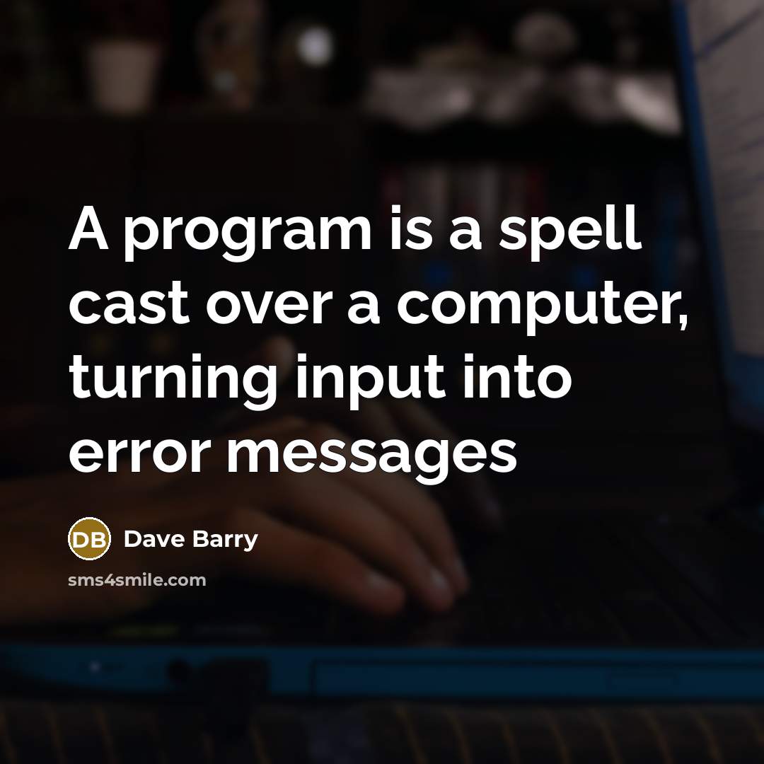 “A program is a spell cast over a computer, turning input into error messages” quote by Dave Barry