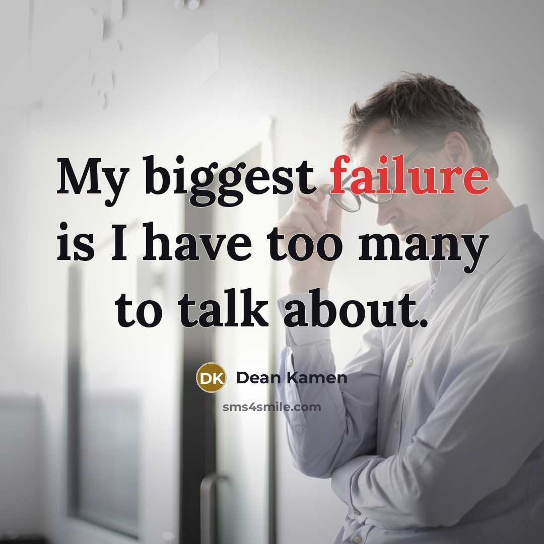 “My biggest failure is I have too many to talk…” quote by Dean Kamen