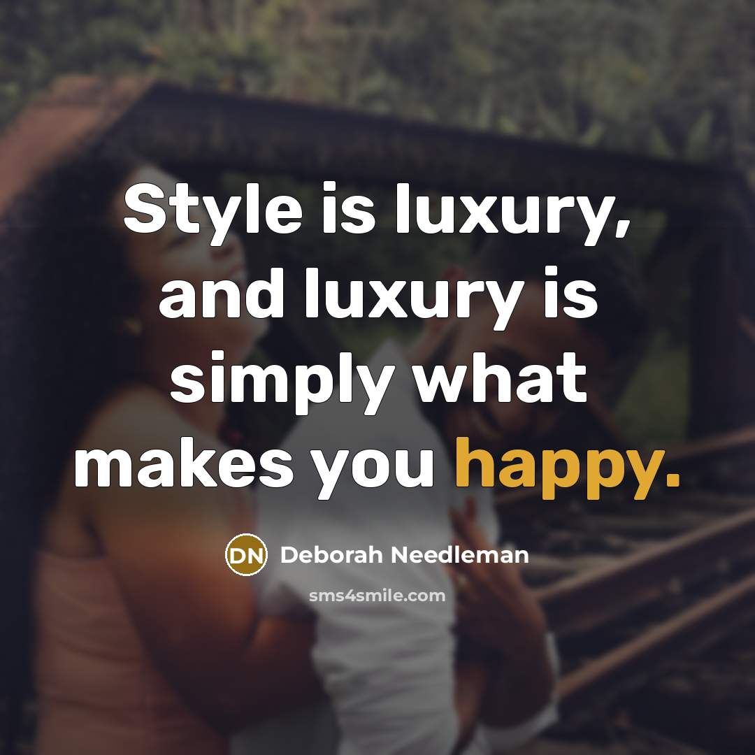 “Style is luxury, and luxury is simply what makes you…” quote by Deborah Needleman