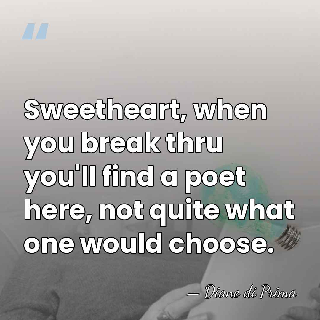 Sweetheart, when you break thru you'll find a poet here, not quite&hellip; - Diane di Prima