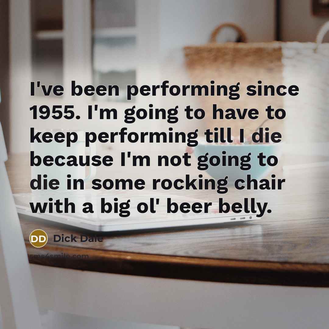 “I've been performing since 1955. I'm going to have to…” quote by Dick Dale