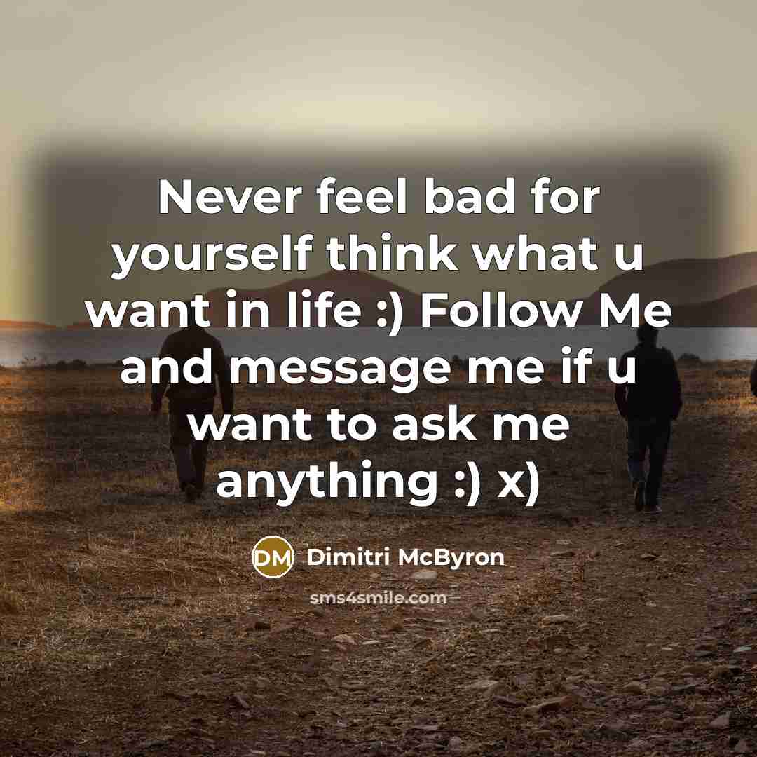 “Never feel bad for yourself think what u want in life :) Follow Me and message me if u want to ask me anything :) x)” quote by Dimitri McByron