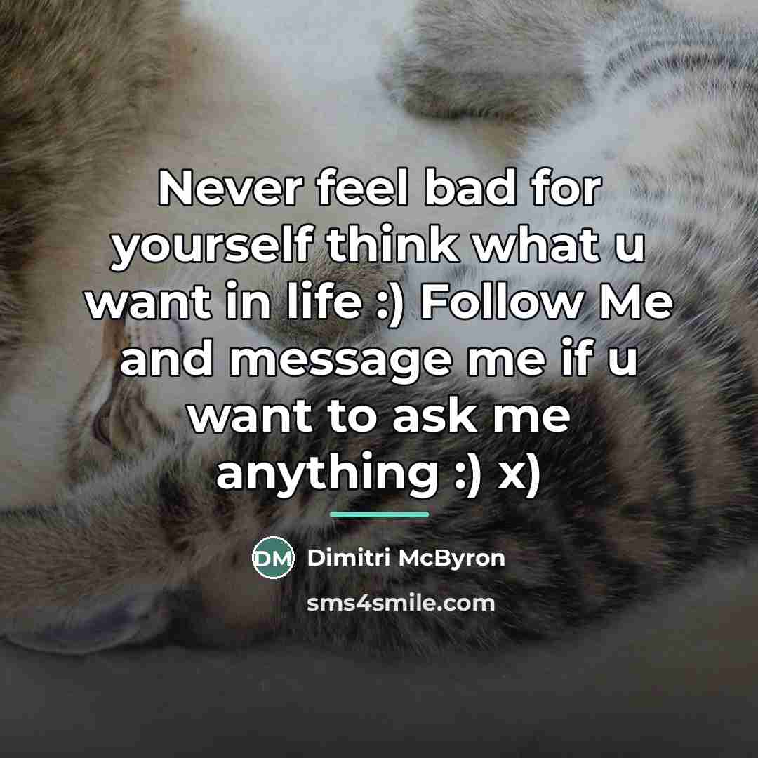 “Never feel bad for yourself think what u want in…” quote by Dimitri McByron