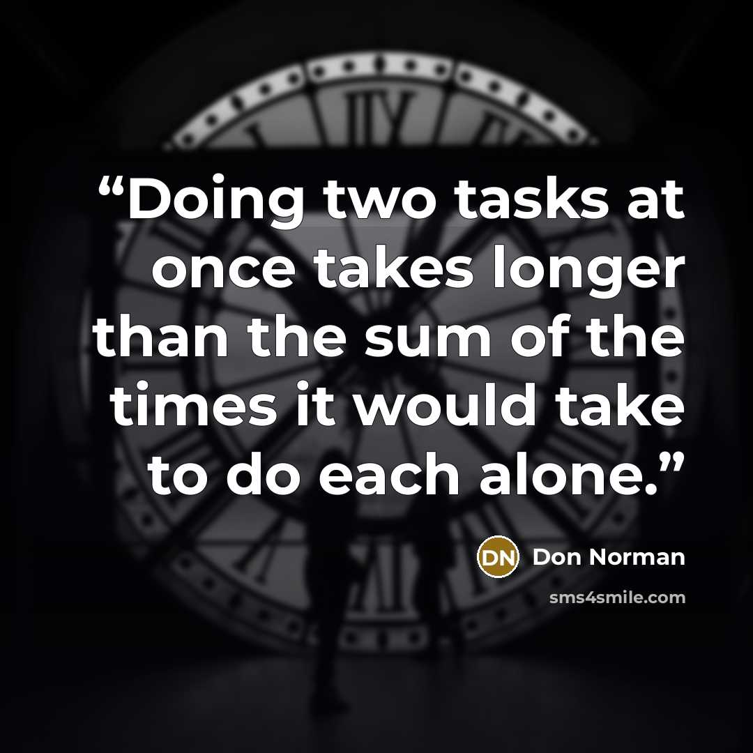 “Doing two tasks at once takes longer than the sum of the times it would take to do each alone.” quote by Don Norman
