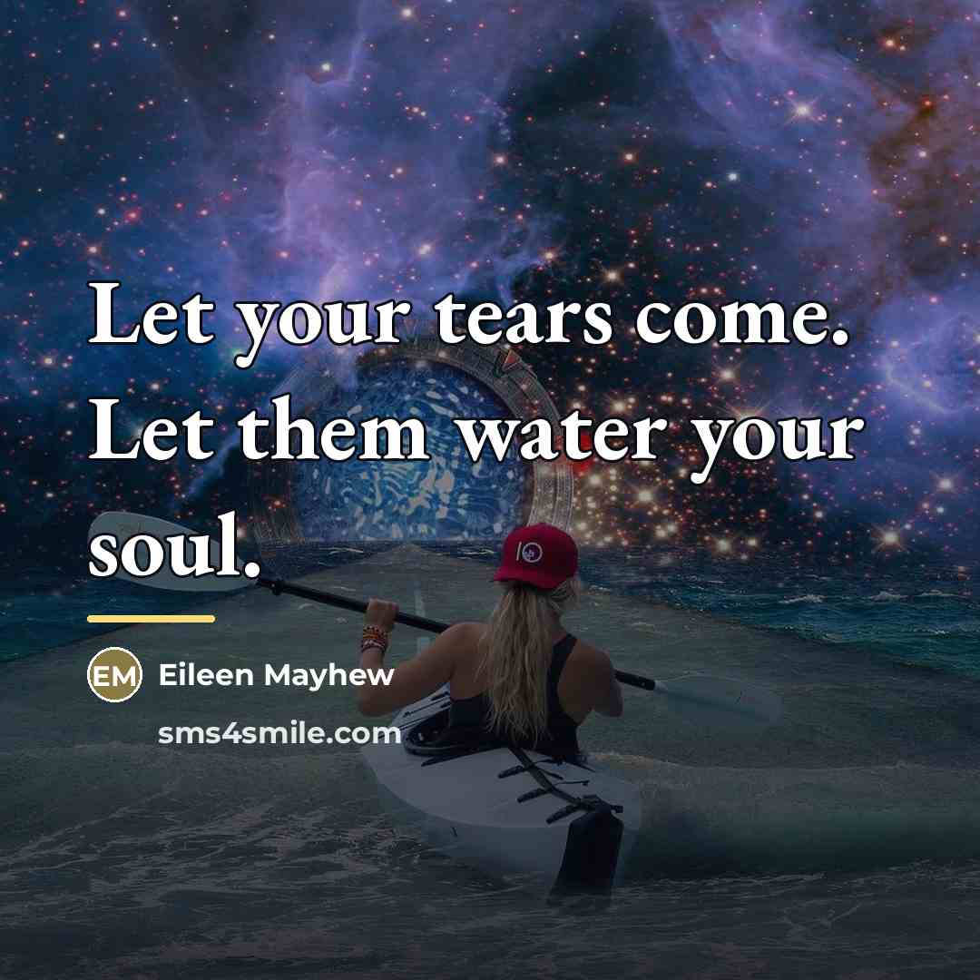 “Let your tears come. Let them water your soul.…” quote by Eileen Mayhew