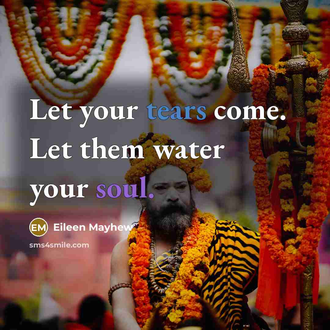 “Let your tears come. Let them water your soul.” quote by Eileen Mayhew