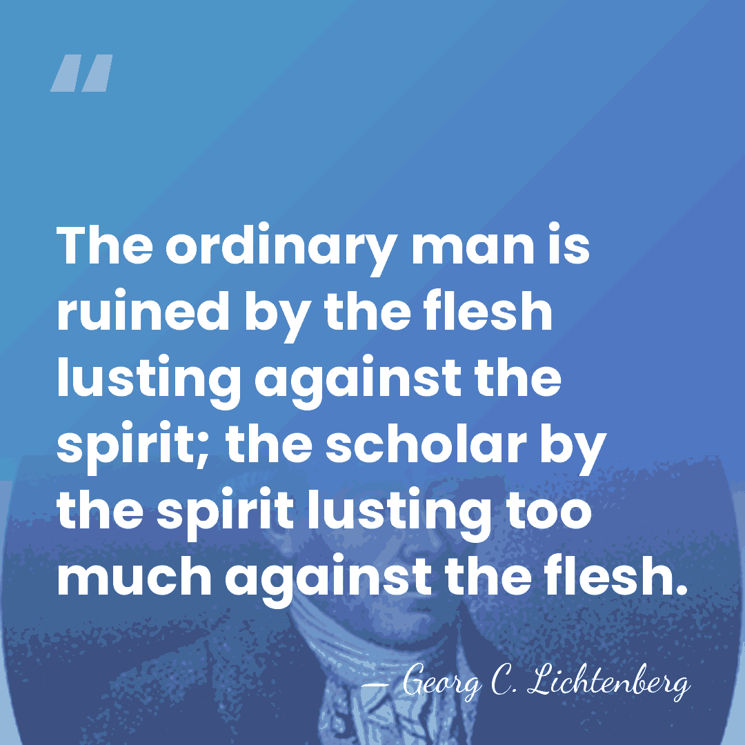 The ordinary man is ruined by the flesh lusting against the spirit;&hellip; - Georg C. Lichtenberg