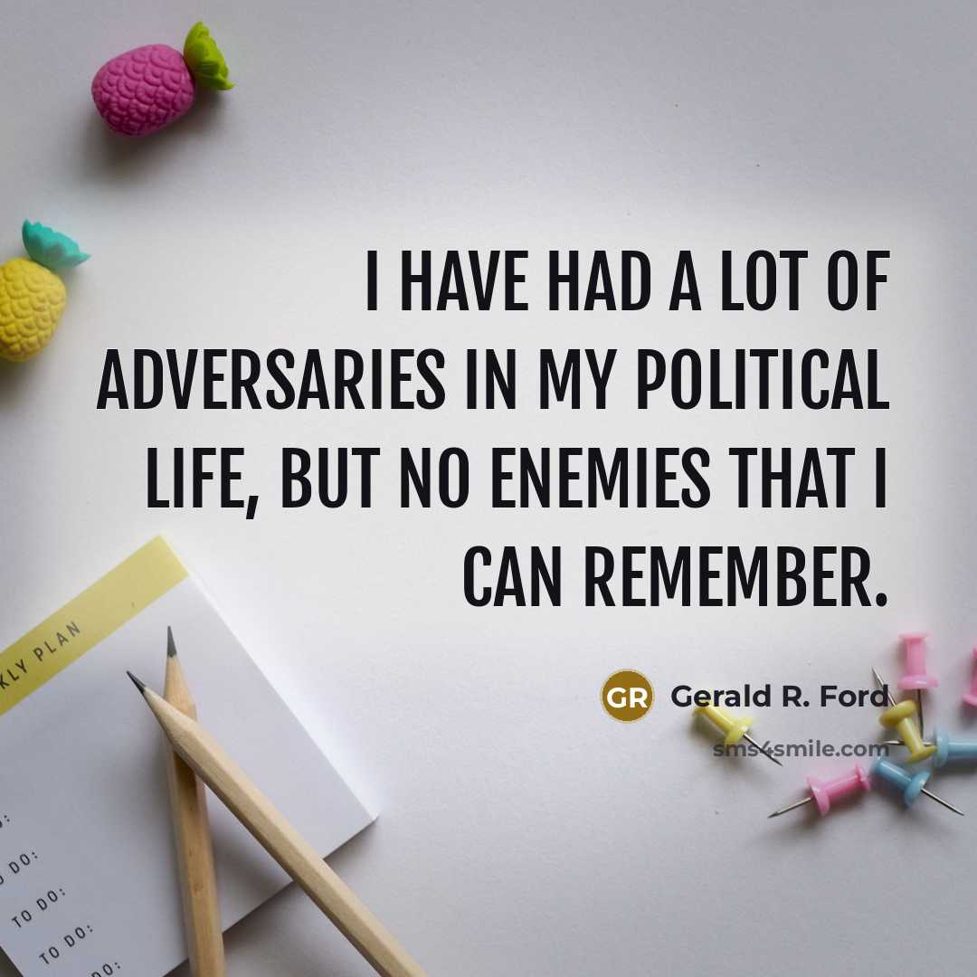 “I have had a lot of adversaries in my political life, but no enemies that I can remember.” quote by Gerald R. Ford