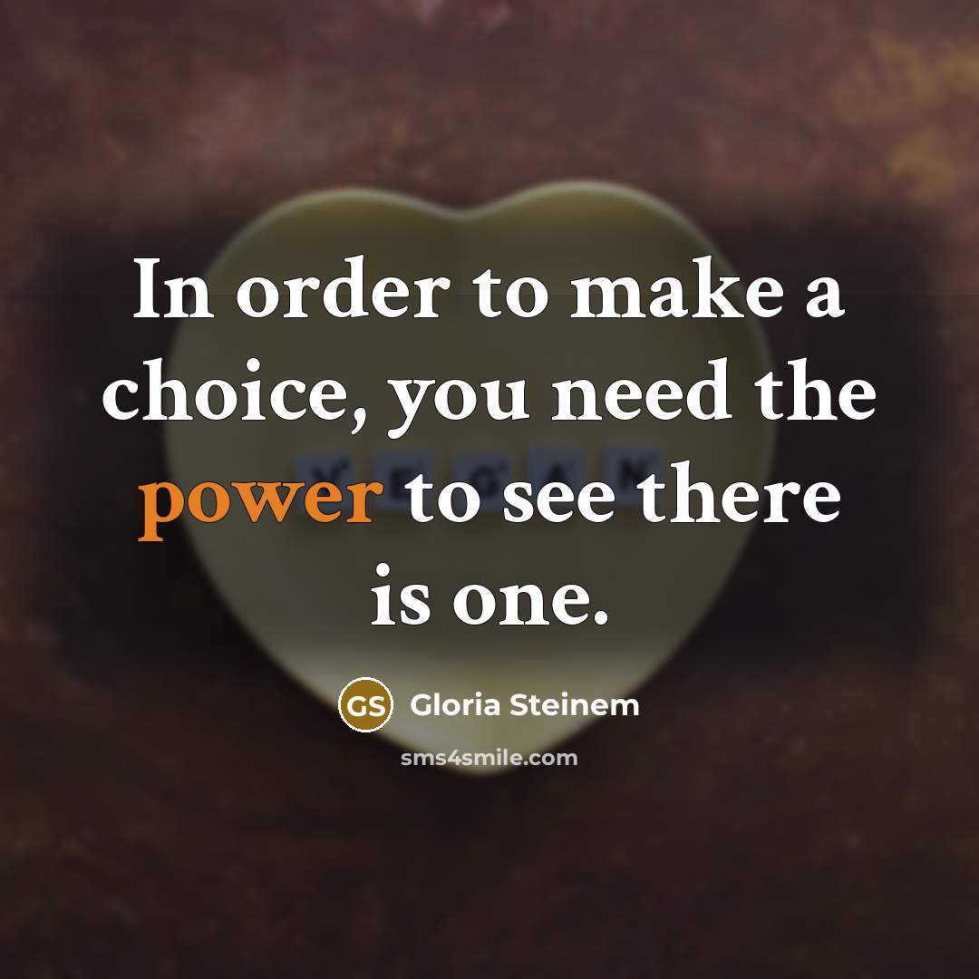 “In order to make a choice, you need the power…” quote by Gloria Steinem