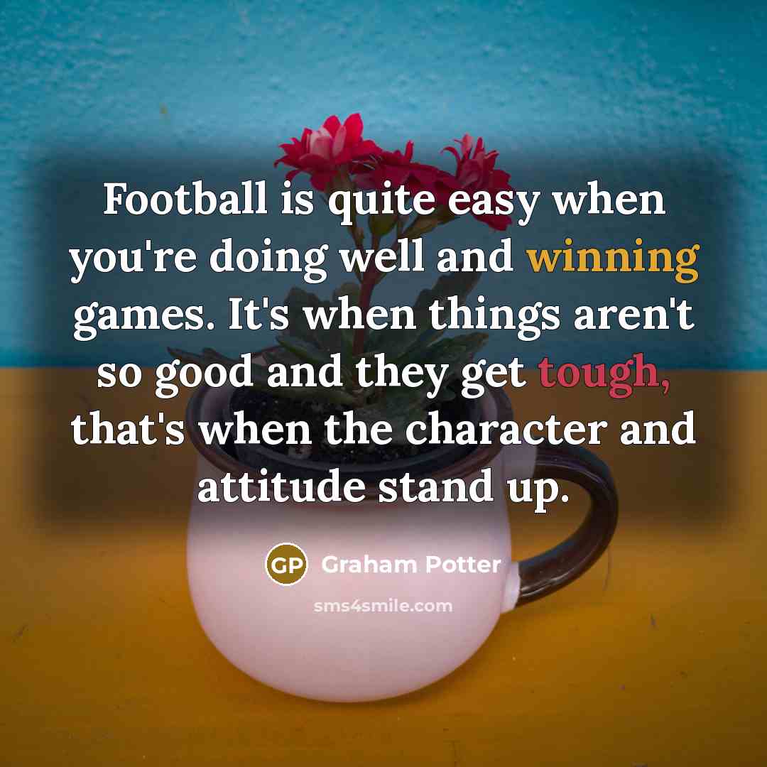 “Football is quite easy when you're doing well and winning…” quote by Graham Potter