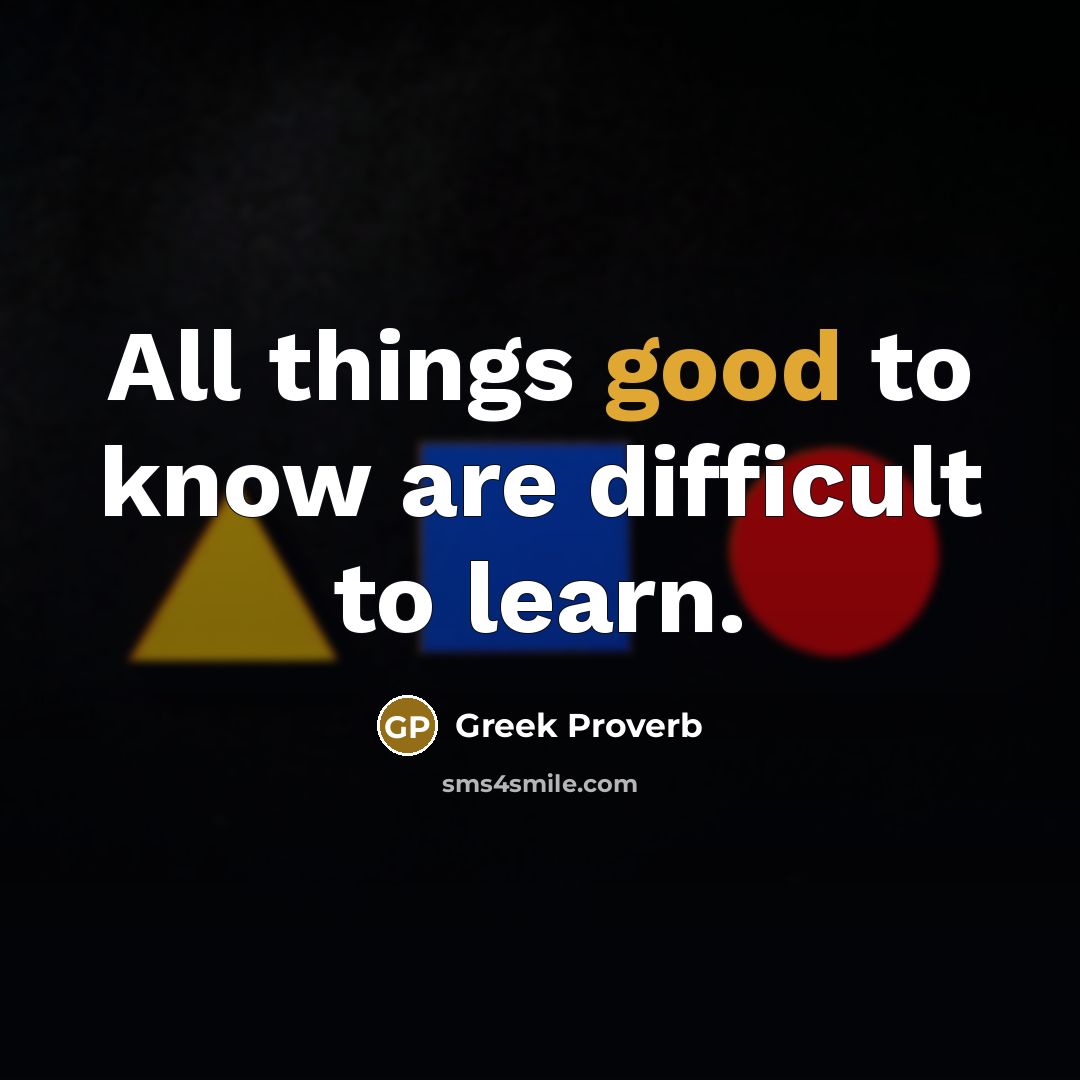 “All things good to know are difficult to learn.…” quote by Greek Proverb
