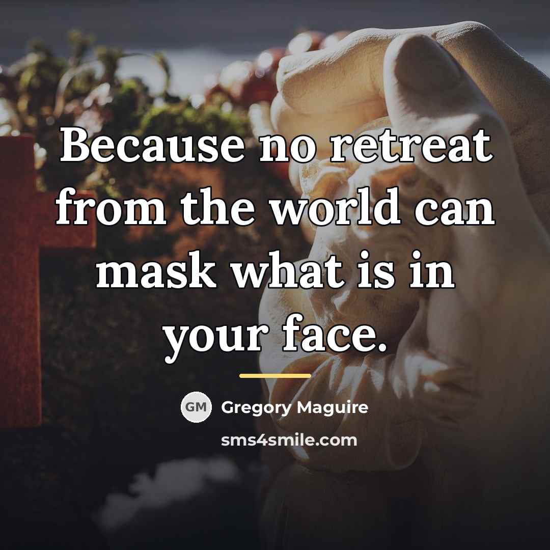 “Because no retreat from the world can mask what is…” quote by Gregory Maguire