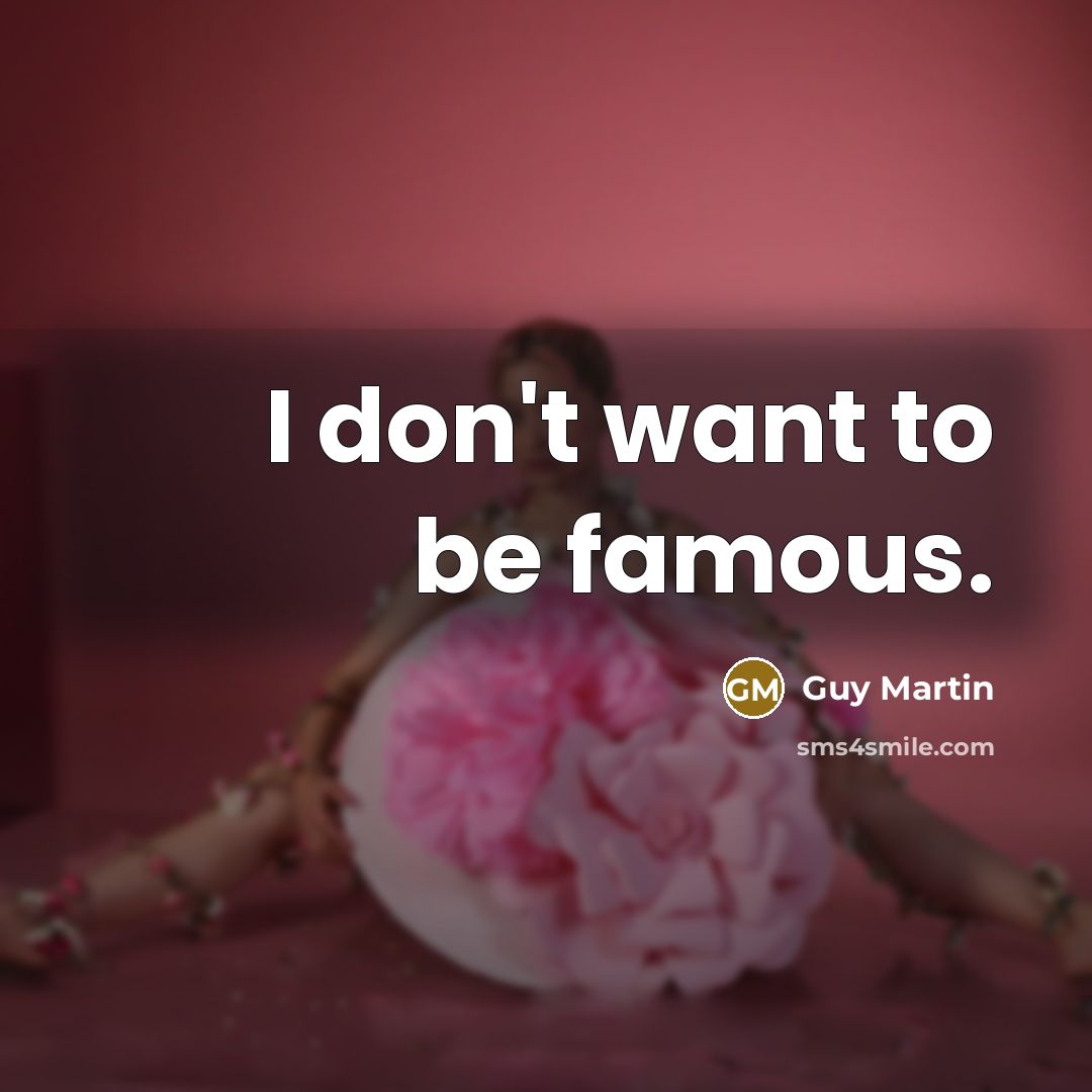 “I don't want to be famous.…” quote by Guy Martin