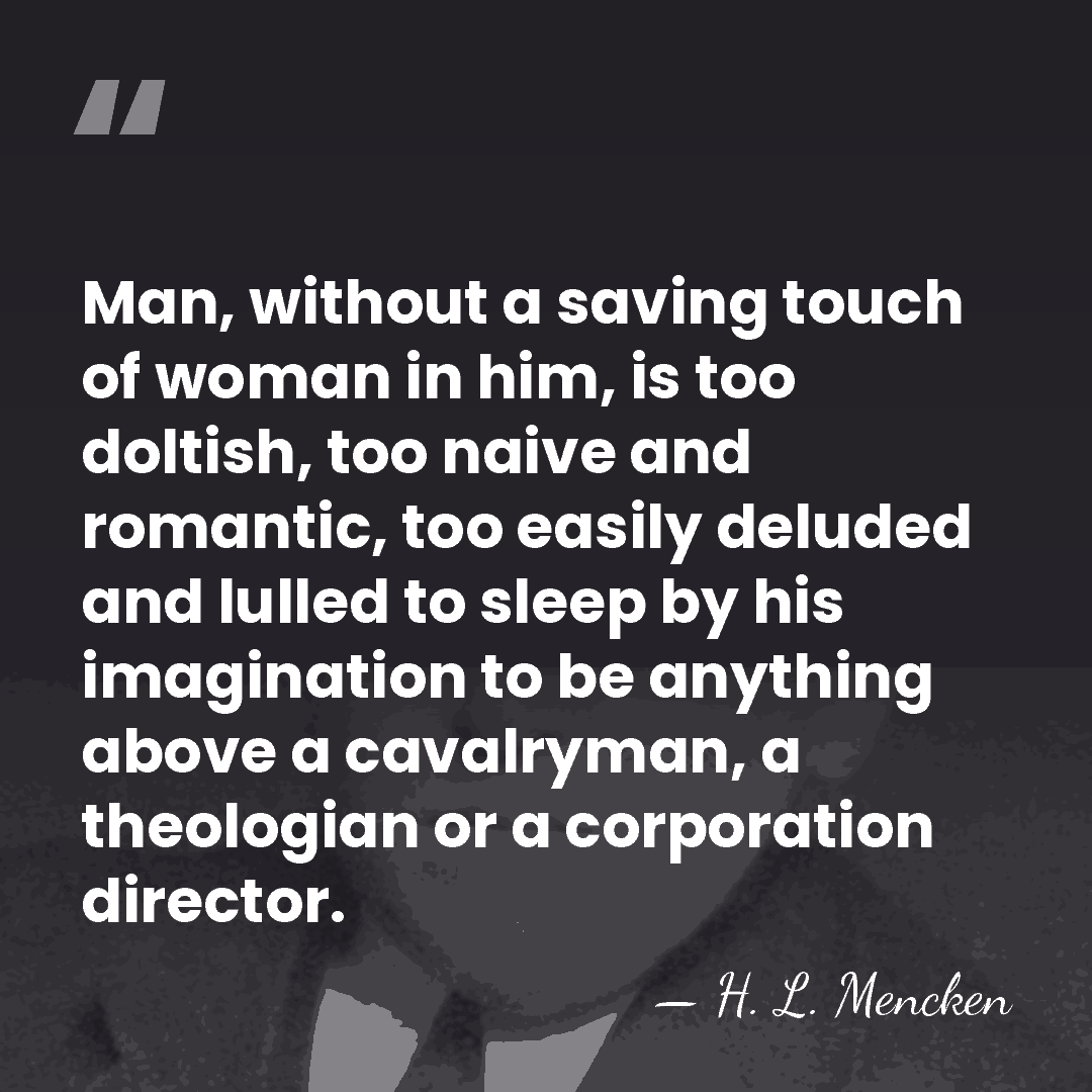 Man, without a saving touch of woman in him, is too doltish,&hellip; - H. L. Mencken