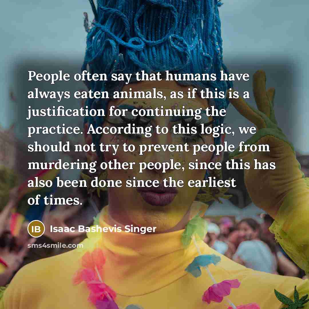 “People often say that humans have always eaten animals, as…” quote by Isaac Bashevis Singer