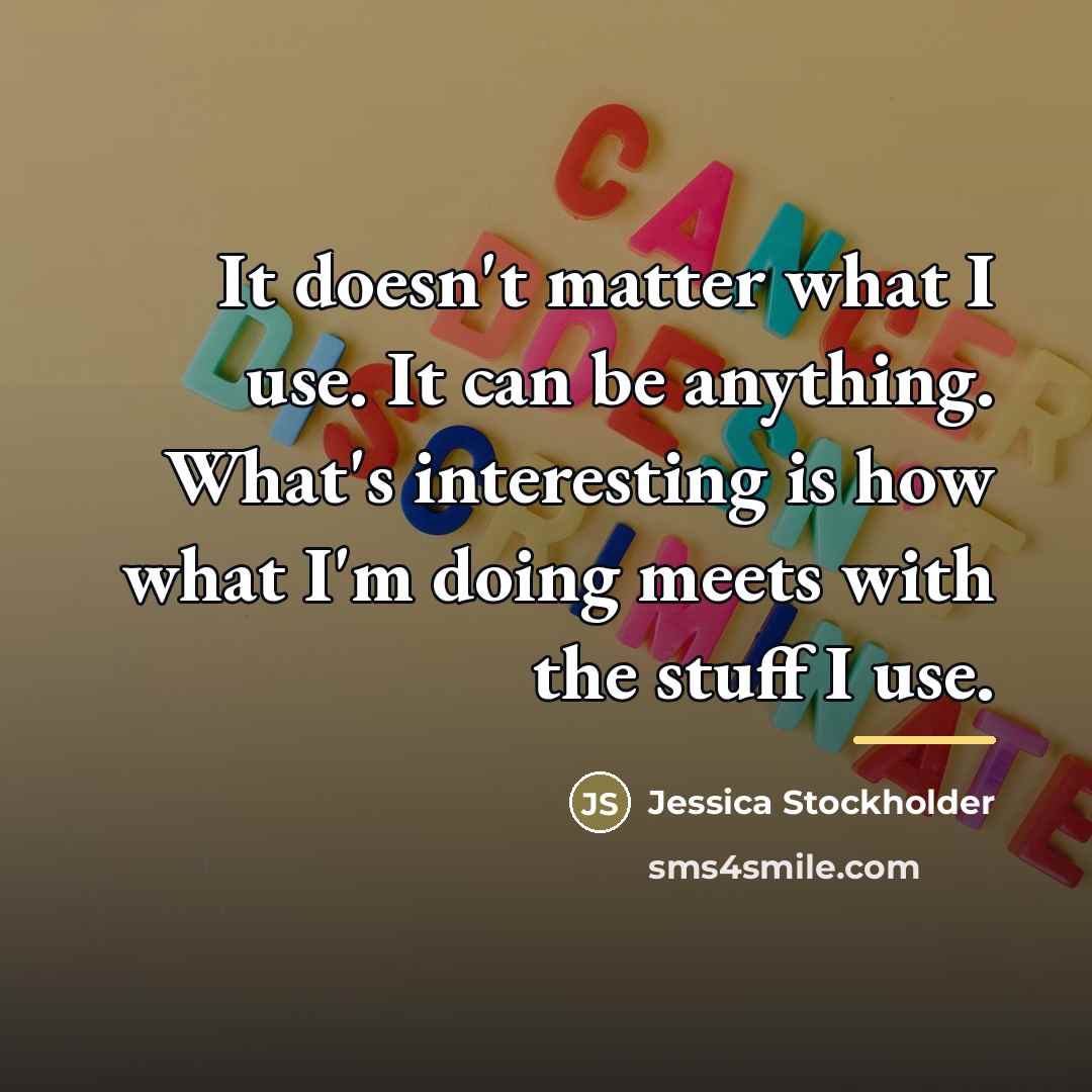 “It doesn't matter what I use. It can be anything.…” quote by Jessica Stockholder