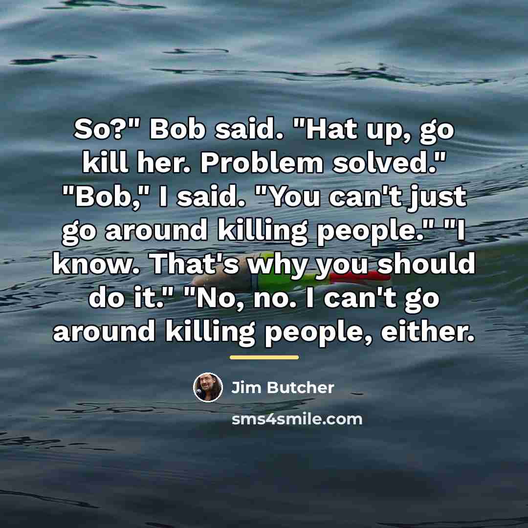 “So?" Bob said. "Hat up, go kill her. Problem solved."…” quote by Jim Butcher