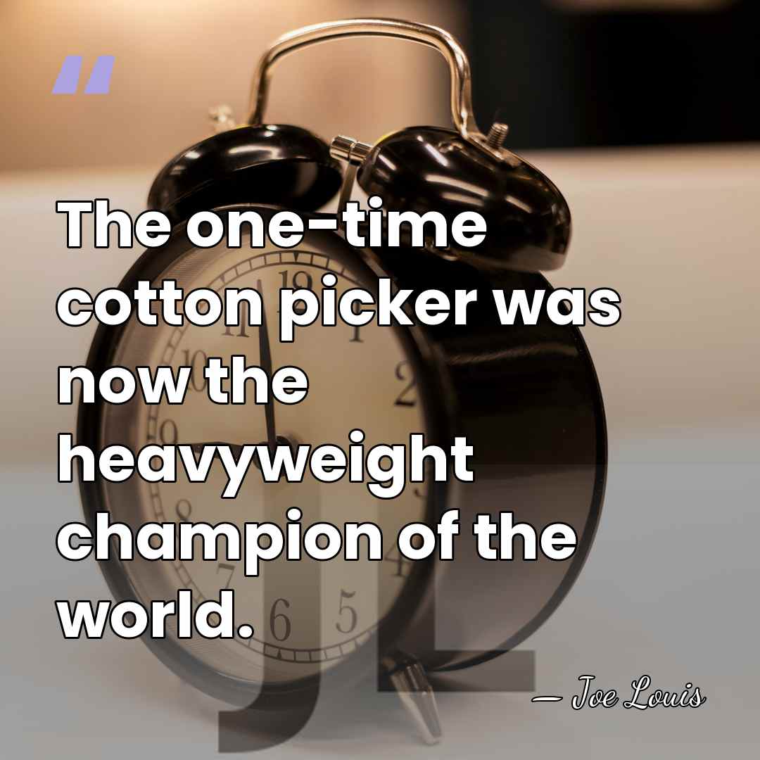 The one-time cotton picker was now the heavyweight champion of the world. - Joe Louis