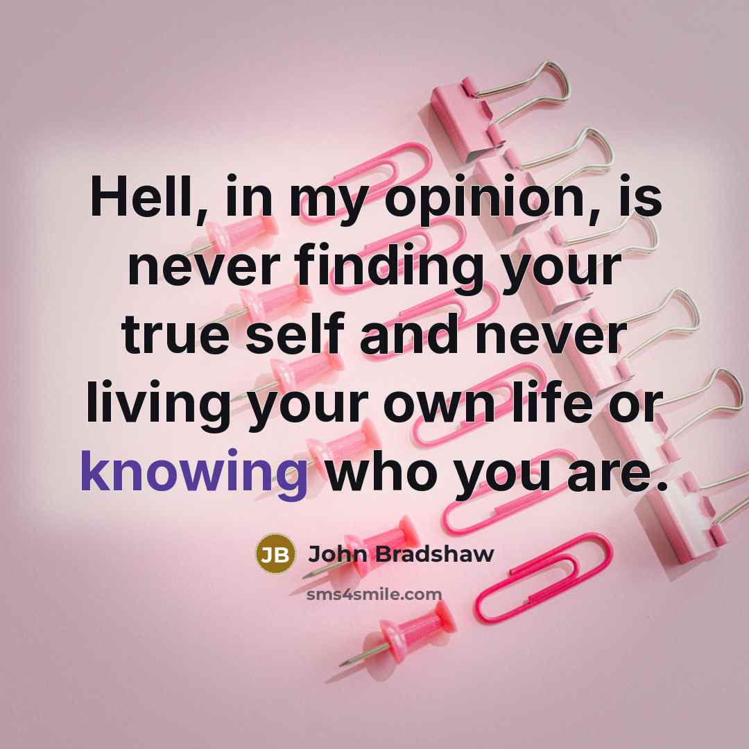 “Hell, in my opinion, is never finding your true self…” quote by John Bradshaw