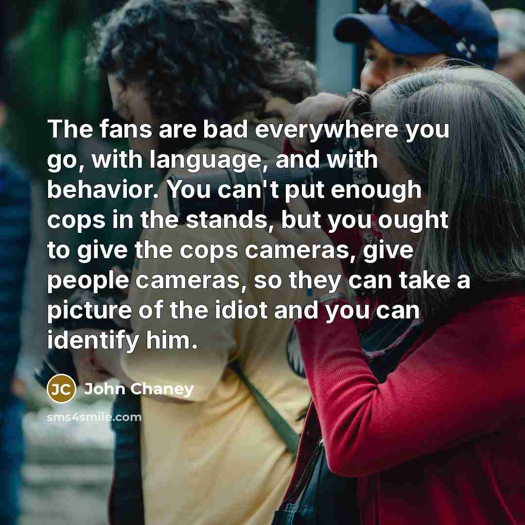 “The fans are bad everywhere you go, with language, and…” quote by John Chaney
