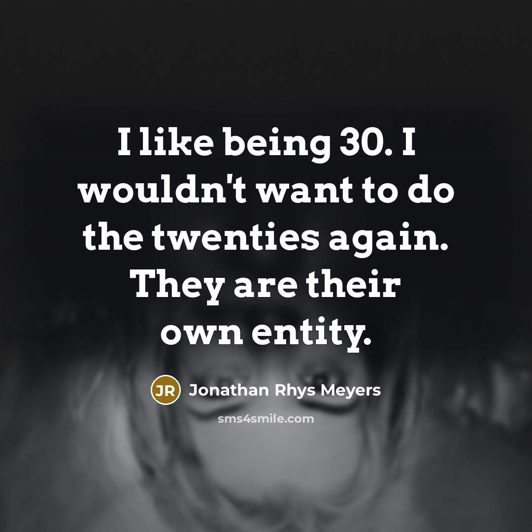 “I like being 30. I wouldn't want to do the…” quote by Jonathan Rhys Meyers