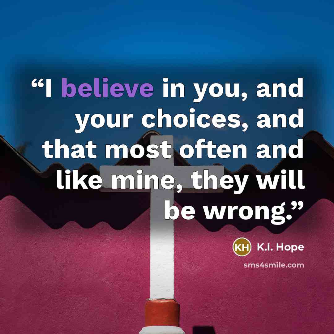 “I believe in you, and your choices, and that most often and like mine, they will be wrong.” quote by K.I. Hope