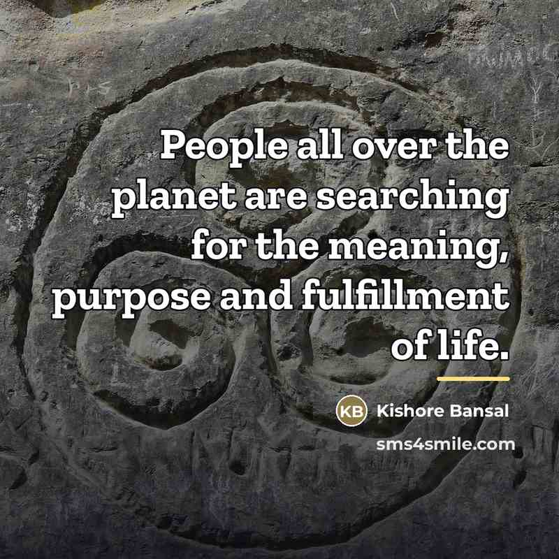 “People all over the planet are searching for the meaning,…” quote by Kishore Bansal