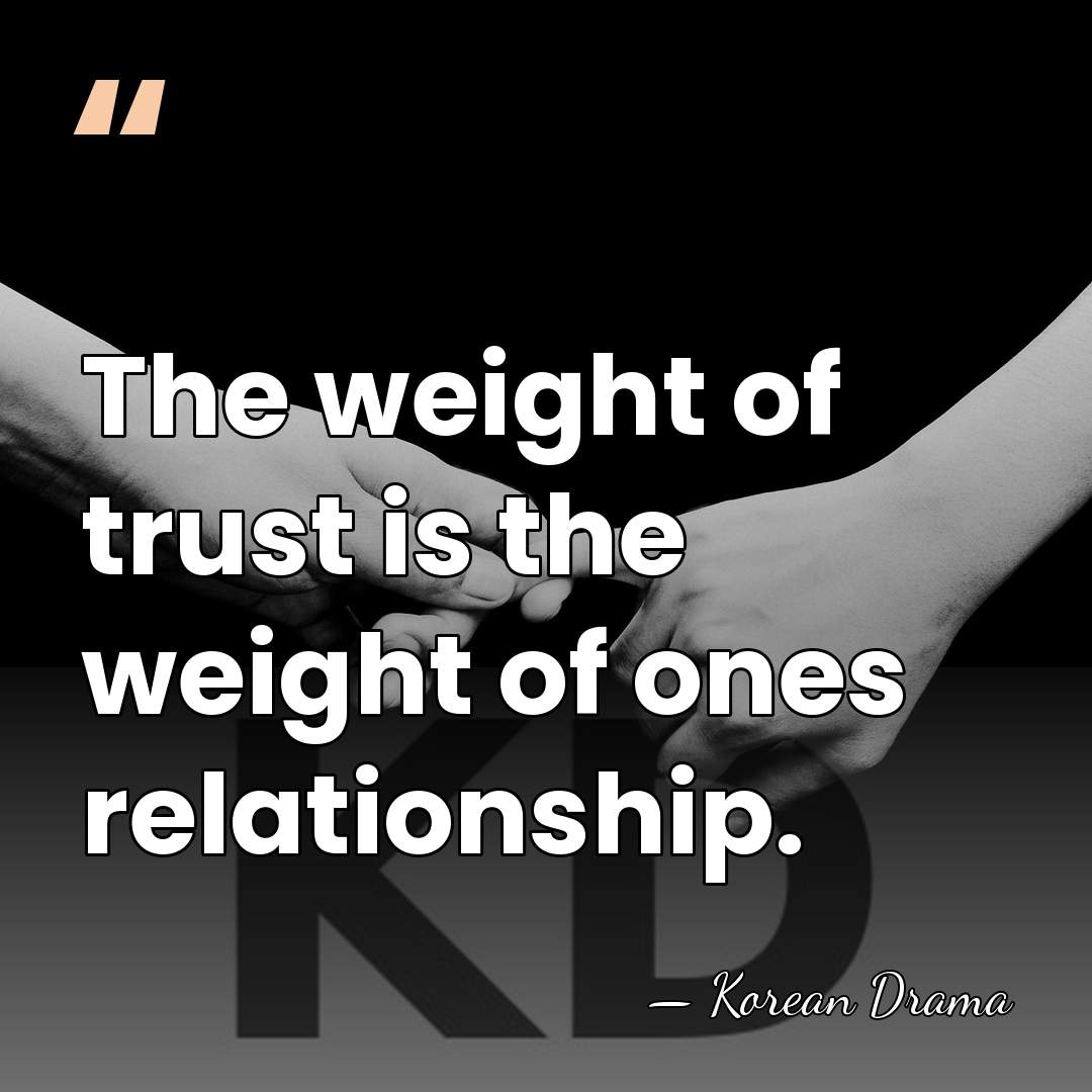 The weight of trust is the weight of ones relationship. - Korean Drama