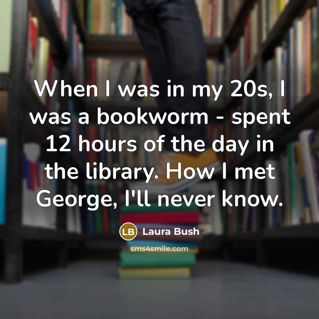 “When I was in my 20s, I was a bookworm…” quote by Laura Bush