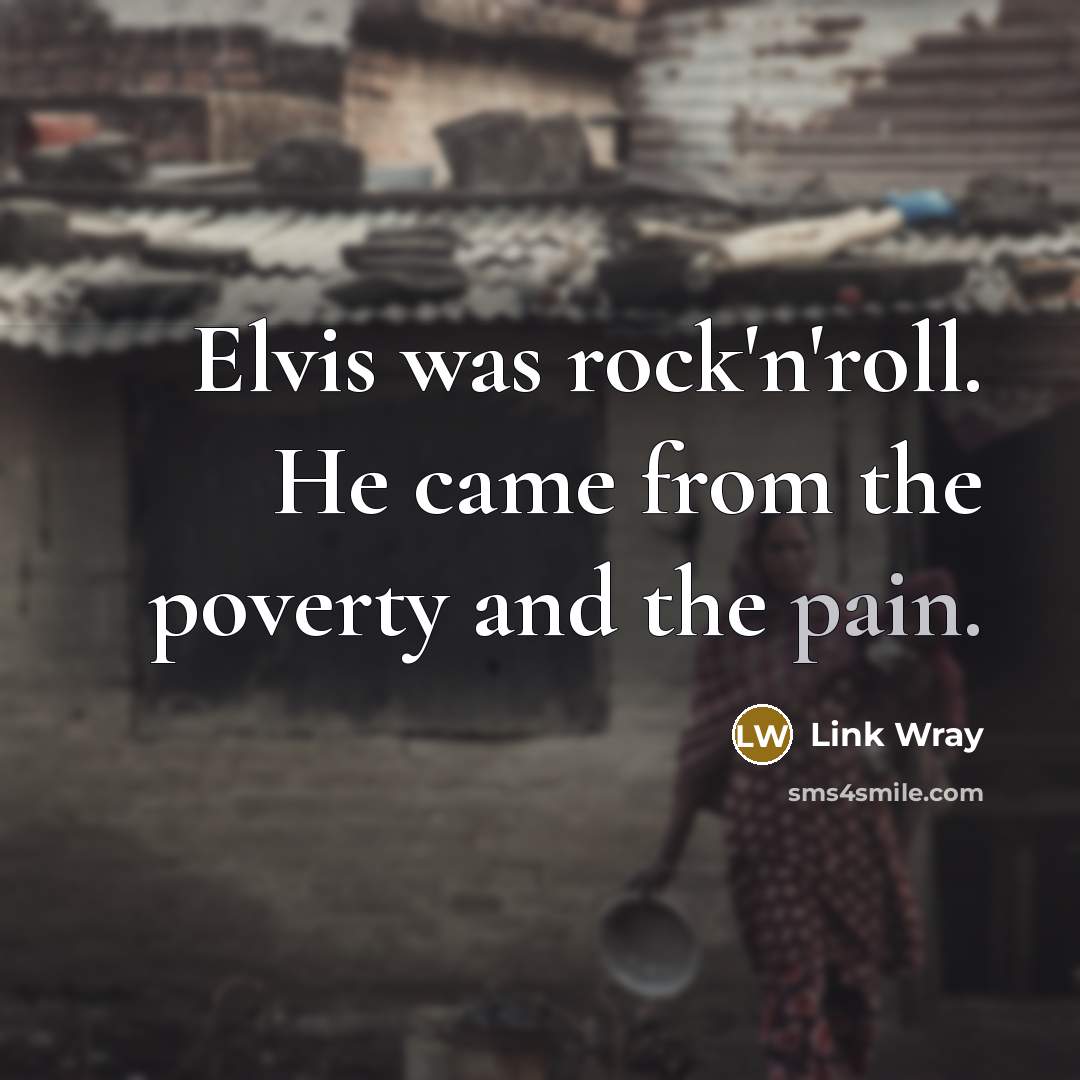 “Elvis was rock'n'roll. He came from the poverty and the pain.” quote by Link Wray