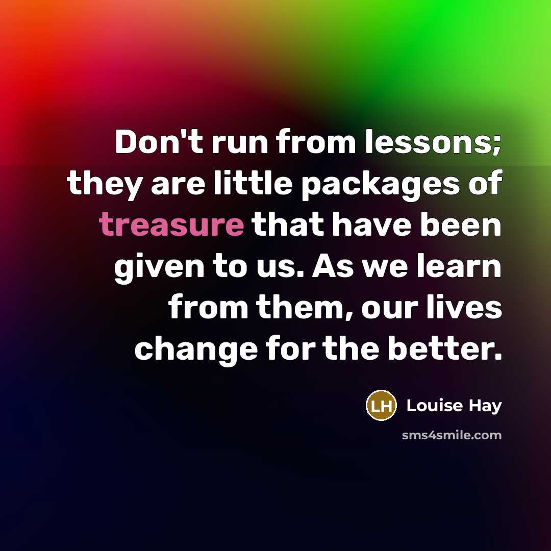 “Don't run from lessons; they are little packages of treasure…” quote by Louise Hay