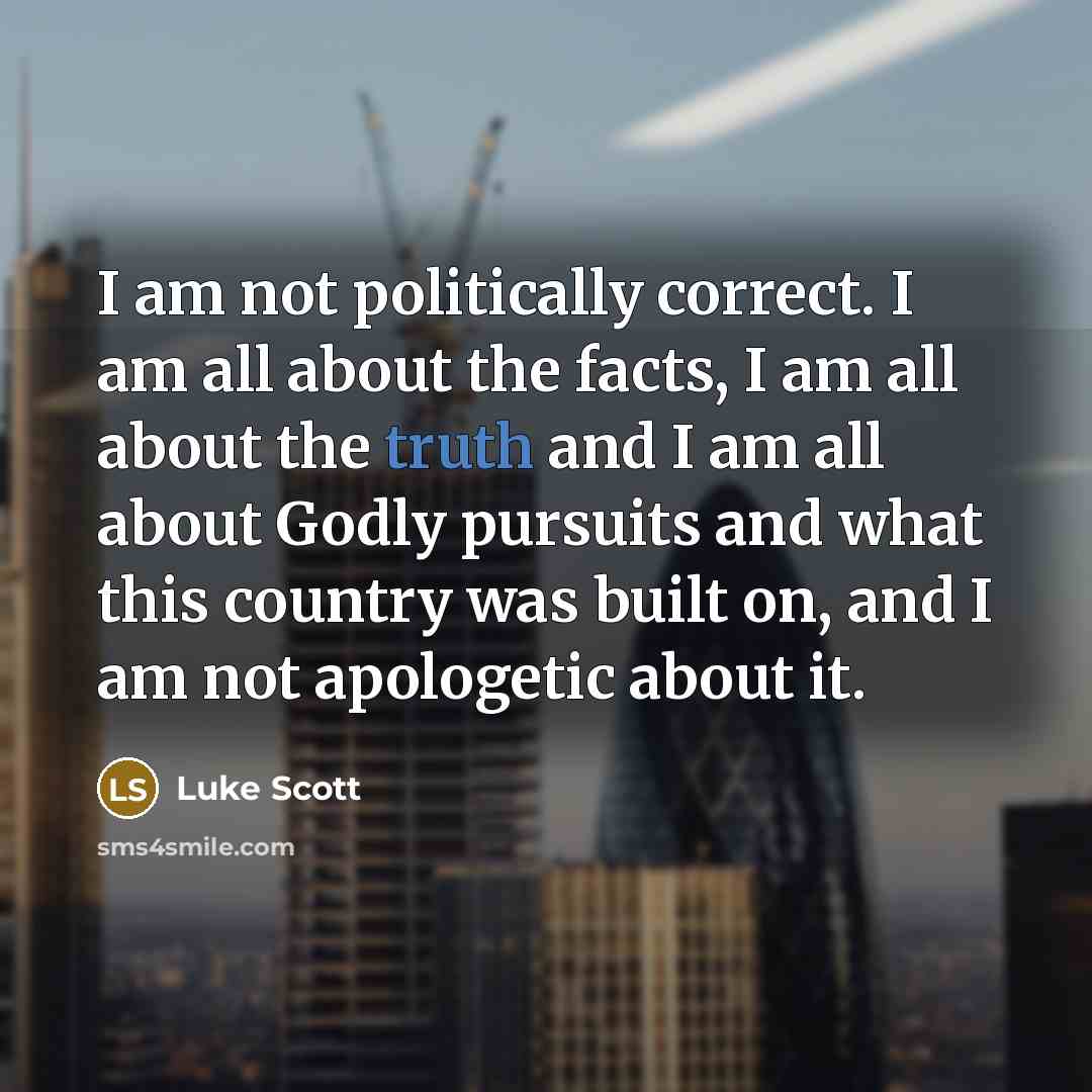 “I am not politically correct. I am all about the…” quote by Luke Scott
